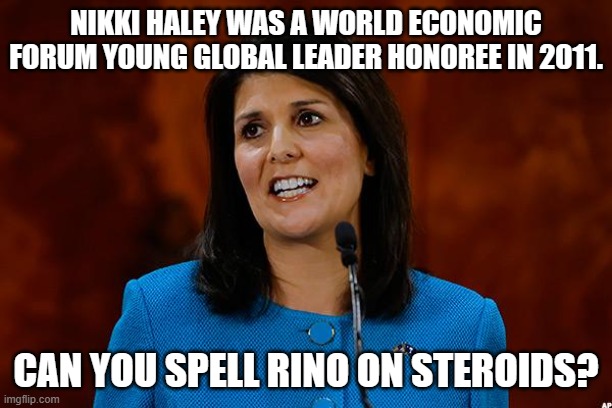 Volodymyr Oleksandrovych Zelenskyy shares the same WEF credentials... | NIKKI HALEY WAS A WORLD ECONOMIC FORUM YOUNG GLOBAL LEADER HONOREE IN 2011. CAN YOU SPELL RINO ON STEROIDS? | image tagged in nikki haley | made w/ Imgflip meme maker