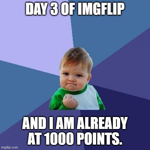 it may be cringe but..... | DAY 3 OF IMGFLIP; AND I AM ALREADY AT 1000 POINTS. | image tagged in memes,success kid | made w/ Imgflip meme maker