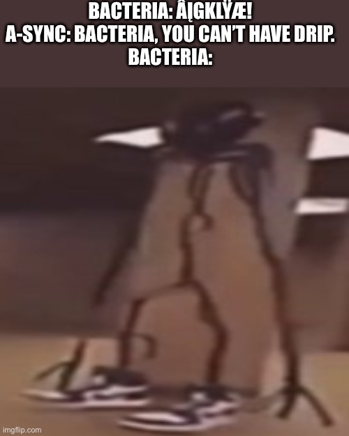 the driprooms | BACTERIA: ÂĮGKLŸÆ!
A-SYNC: BACTERIA, YOU CAN’T HAVE DRIP.
BACTERIA: | image tagged in the driprooms,the backrooms,backrooms | made w/ Imgflip meme maker