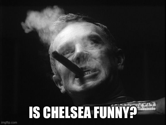 General Ripper (Dr. Strangelove) | IS CHELSEA FUNNY? | image tagged in general ripper dr strangelove | made w/ Imgflip meme maker