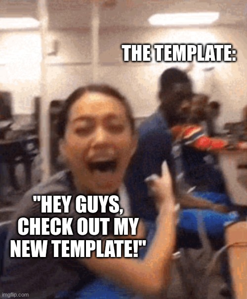 https://imgflip.com/memegenerator/442803877/Girl-laughing-at-guy | THE TEMPLATE:; "HEY GUYS, CHECK OUT MY NEW TEMPLATE!" | image tagged in girl laughing at guy | made w/ Imgflip meme maker
