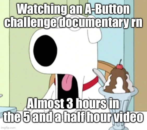 Brian griffin pog | Watching an A-Button challenge documentary rn; Almost 3 hours in the 5 and a half hour video | image tagged in brian griffin pog | made w/ Imgflip meme maker