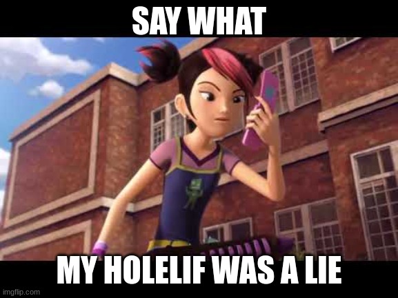 SAY WHAT MY HOLELIF WAS A LIE | made w/ Imgflip meme maker