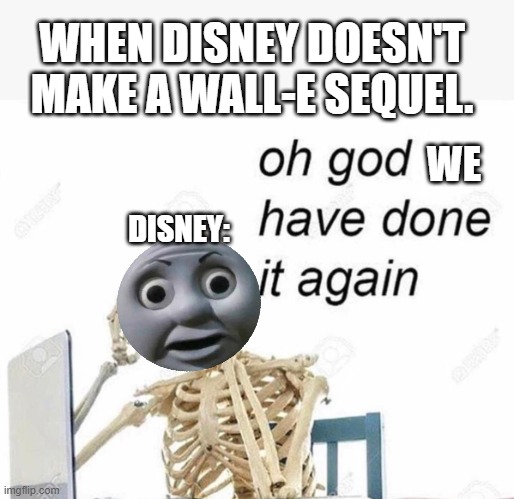 Wall-e 2 | WHEN DISNEY DOESN'T MAKE A WALL-E SEQUEL. WE; DISNEY: | image tagged in oh god i have done it again | made w/ Imgflip meme maker