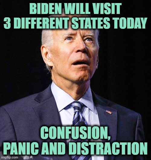 Joe Biden | BIDEN WILL VISIT 3 DIFFERENT STATES TODAY CONFUSION, PANIC AND DISTRACTION | image tagged in joe biden | made w/ Imgflip meme maker