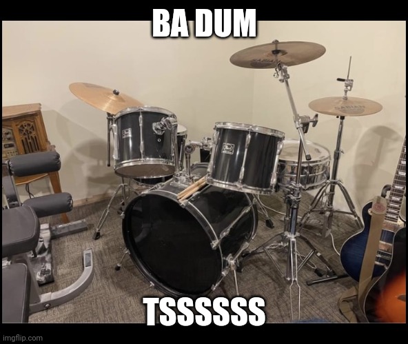 Bad drum set | BA DUM TSSSSSS | image tagged in bad drum set | made w/ Imgflip meme maker
