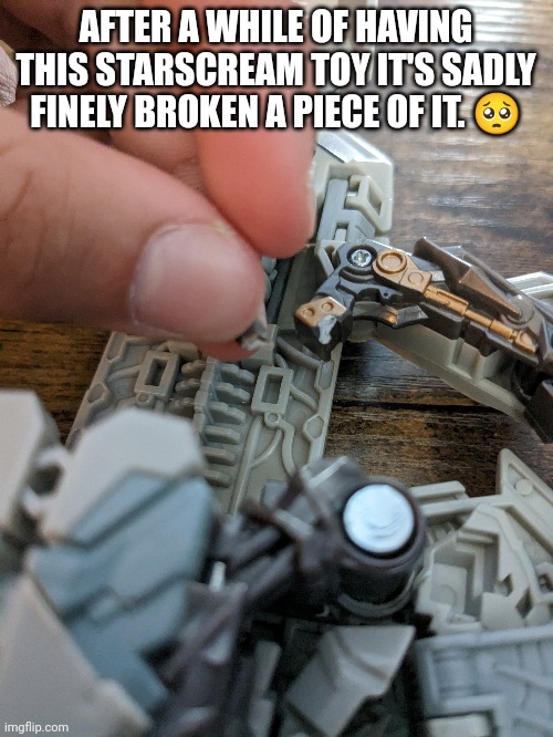 AFTER A WHILE OF HAVING THIS STARSCREAM TOY IT'S SADLY FINELY BROKEN A PIECE OF IT. 🥺 | made w/ Imgflip meme maker