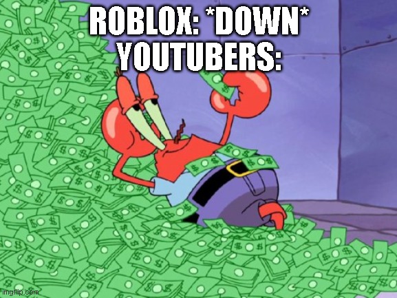 Roblox: is down Youtubers: | ROBLOX: *DOWN*
YOUTUBERS: | image tagged in mr krabs money | made w/ Imgflip meme maker