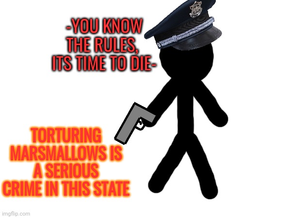 TORTURING MARSMALLOWS IS A SERIOUS CRIME IN THIS STATE -YOU KNOW THE RULES,  ITS TIME TO DIE- | made w/ Imgflip meme maker