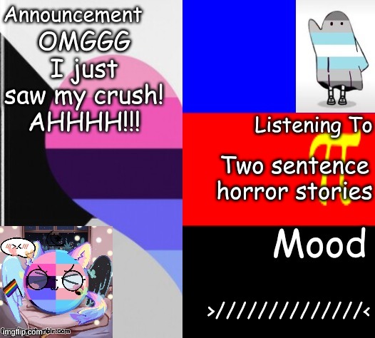 Little_Puppy_Boi's Announcement Template | OMGGG I just saw my crush! AHHHH!!! Two sentence horror stories; >//////////////< | image tagged in trans_boy-ish's announcement template | made w/ Imgflip meme maker