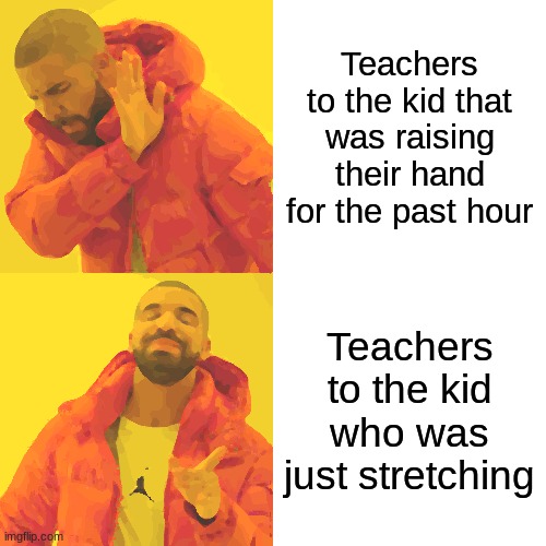 Teachers be like: | Teachers to the kid that was raising their hand for the past hour; Teachers to the kid who was just stretching | image tagged in memes,drake hotline bling | made w/ Imgflip meme maker