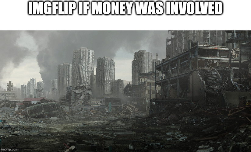 "GUYS UPVOTE THIS MEME SO I CAN FEED MY FAMILY" | IMGFLIP IF MONEY WAS INVOLVED | image tagged in dystopia | made w/ Imgflip meme maker