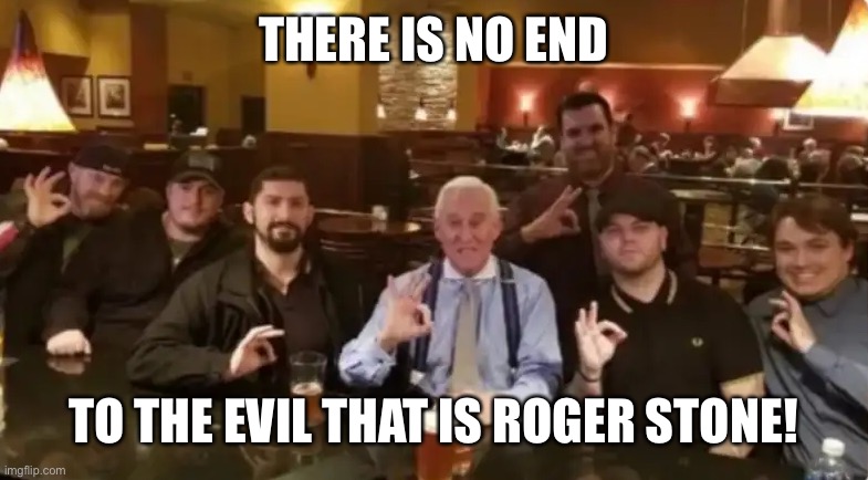 Racist Assholes | THERE IS NO END; TO THE EVIL THAT IS ROGER STONE! | image tagged in racist assholes | made w/ Imgflip meme maker