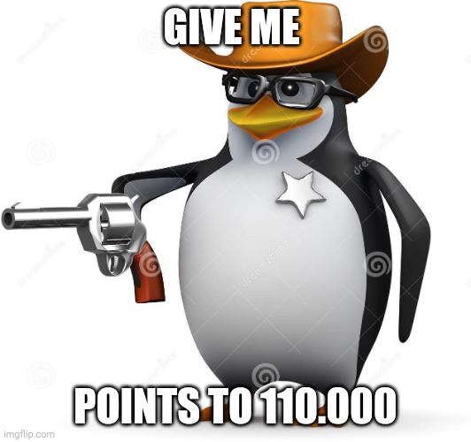 Not upvote begging lol | GIVE ME POINTS TO 110.000 | image tagged in delet this penguin | made w/ Imgflip meme maker