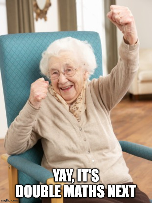 old woman cheering | YAY, IT'S DOUBLE MATHS NEXT | image tagged in old woman cheering | made w/ Imgflip meme maker