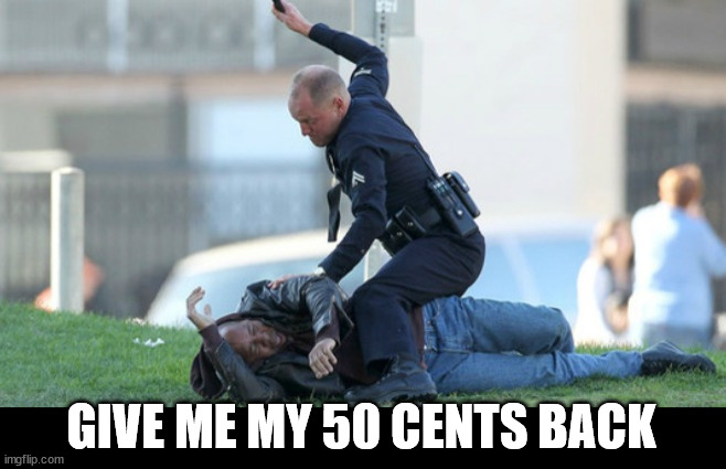 Cop Beating | GIVE ME MY 50 CENTS BACK | image tagged in cop beating | made w/ Imgflip meme maker