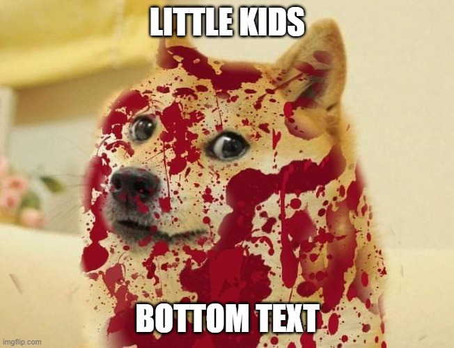 Bloody doge | LITTLE KIDS BOTTOM TEXT | image tagged in bloody doge | made w/ Imgflip meme maker