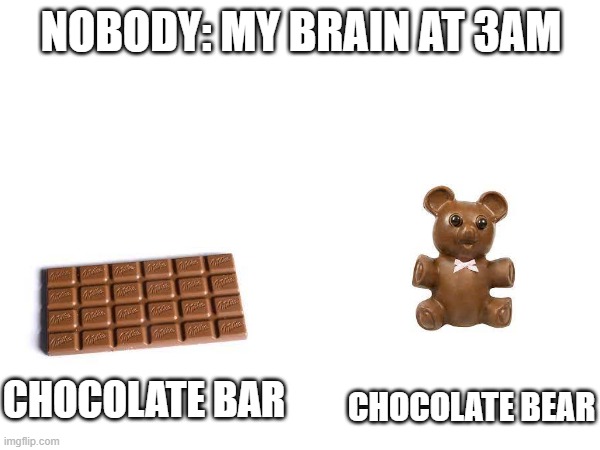 Chocolate Bear | NOBODY: MY BRAIN AT 3AM; CHOCOLATE BEAR; CHOCOLATE BAR | image tagged in memes,chocolate,3am,my brain | made w/ Imgflip meme maker