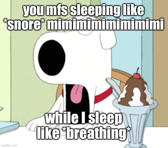 Brian griffin pog | you mfs sleeping like *snore* mimimimimimimimi; while I sleep like *breathing* | image tagged in brian griffin pog | made w/ Imgflip meme maker