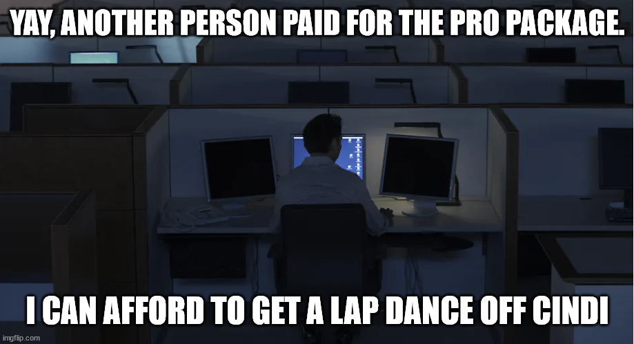 Alone computer scientist | YAY, ANOTHER PERSON PAID FOR THE PRO PACKAGE. I CAN AFFORD TO GET A LAP DANCE OFF CINDI | image tagged in alone computer scientist | made w/ Imgflip meme maker