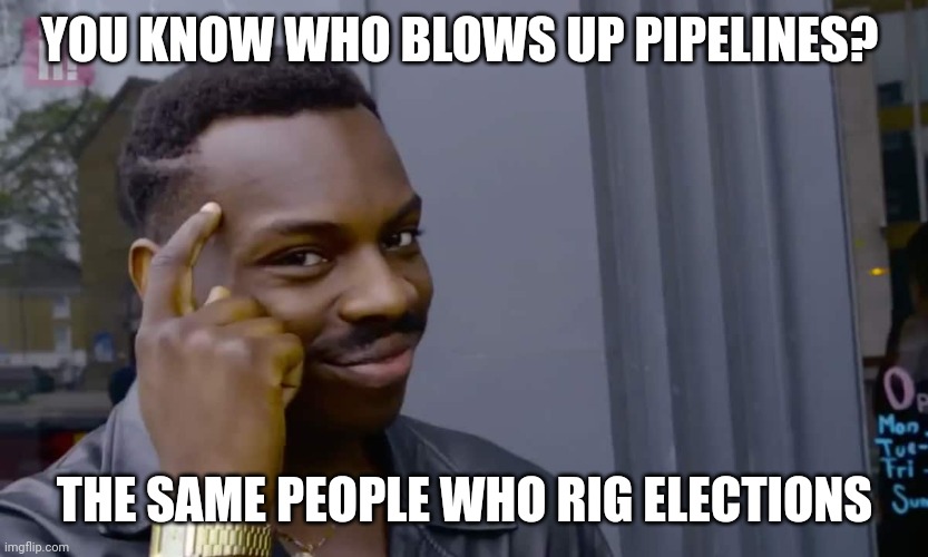 You know who blows up pipelines? | YOU KNOW WHO BLOWS UP PIPELINES? THE SAME PEOPLE WHO RIG ELECTIONS | image tagged in eddie murphy thinking,biden | made w/ Imgflip meme maker