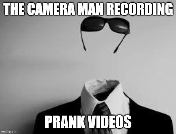 The Invisible Man | THE CAMERA MAN RECORDING; PRANK VIDEOS | image tagged in the invisible man | made w/ Imgflip meme maker