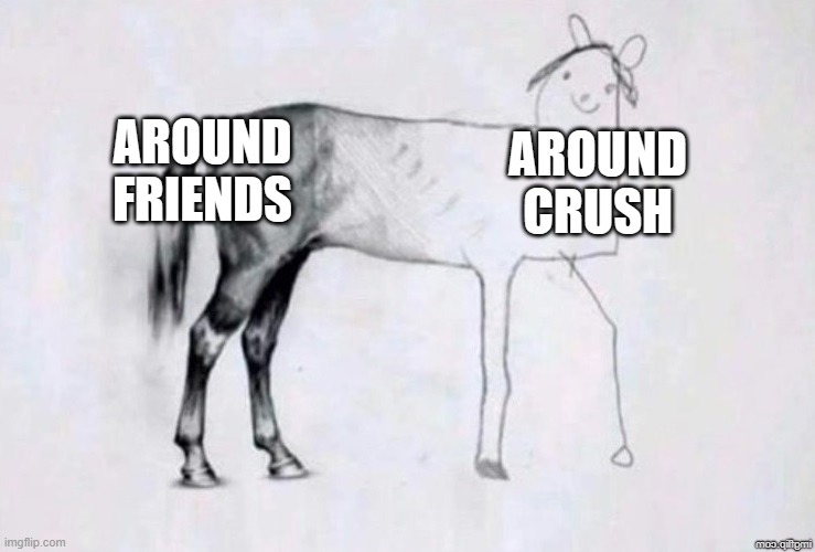 Horse Drawing | AROUND FRIENDS; AROUND CRUSH | image tagged in horse drawing | made w/ Imgflip meme maker