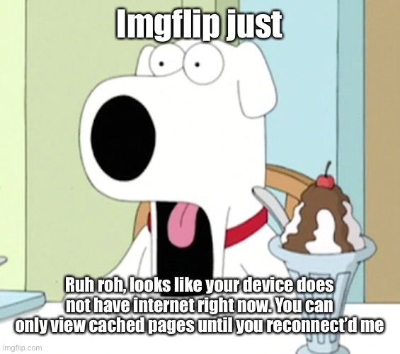 Brian griffin pog | Imgflip just; Ruh roh, looks like your device does not have internet right now. You can only view cached pages until you reconnect’d me | image tagged in brian griffin pog | made w/ Imgflip meme maker