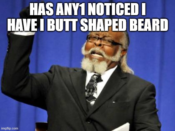 Too Damn High | HAS ANY1 NOTICED I HAVE I BUTT SHAPED BEARD | image tagged in memes,too damn high | made w/ Imgflip meme maker
