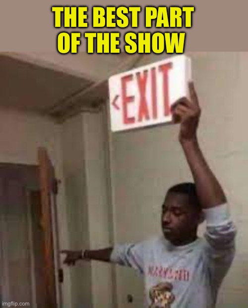 the door is that way exit meme | THE BEST PART OF THE SHOW | image tagged in the door is that way exit meme | made w/ Imgflip meme maker