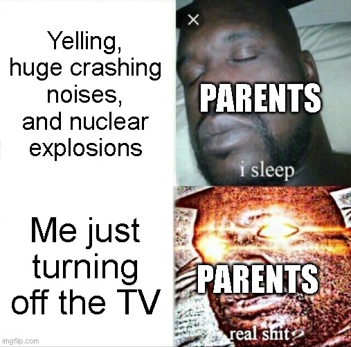 "Turn that back on I was watching that" | Yelling, huge crashing noises, and nuclear explosions; PARENTS; Me just turning off the TV; PARENTS | image tagged in memes,sleeping shaq | made w/ Imgflip meme maker