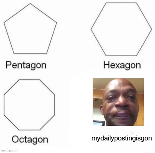 i got lazy | mydailypostingisgon | image tagged in memes,pentagon hexagon octagon | made w/ Imgflip meme maker