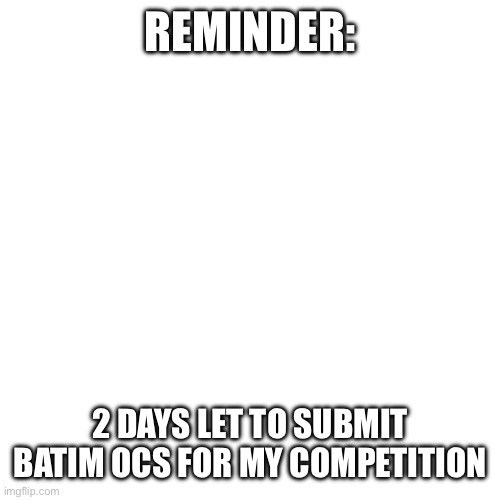 Link in comments for those who want to join | REMINDER:; 2 DAYS LET TO SUBMIT BATIM OCS FOR MY COMPETITION | image tagged in memes,blank transparent square | made w/ Imgflip meme maker