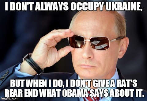I DON'T ALWAYS OCCUPY UKRAINE, BUT WHEN I DO, I DON'T GIVE A RAT'S REAR END WHAT 0BAMA SAYS ABOUT IT. | image tagged in vladimir putin | made w/ Imgflip meme maker