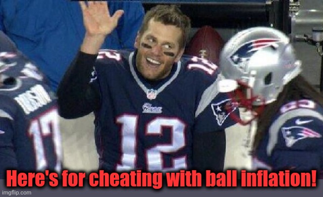 Left Tom Brady Hanging | Here's for cheating with ball inflation! | image tagged in left tom brady hanging | made w/ Imgflip meme maker