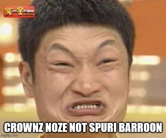 china man | CROWNZ NOZE NOT SPURI BARROON | image tagged in china man | made w/ Imgflip meme maker