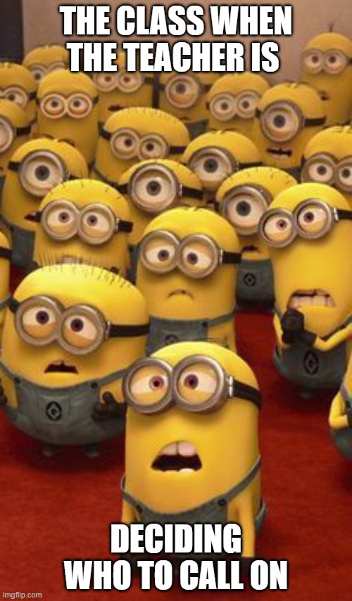 minions confused | THE CLASS WHEN THE TEACHER IS; DECIDING WHO TO CALL ON | image tagged in minions confused | made w/ Imgflip meme maker