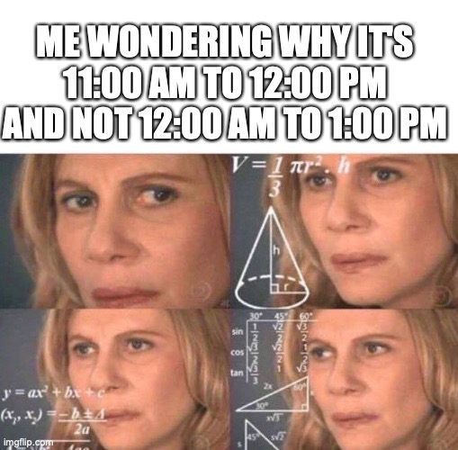 Confuzzled | ME WONDERING WHY IT'S 11:00 AM TO 12:00 PM AND NOT 12:00 AM TO 1:00 PM | image tagged in math lady/confused lady,memes,funny | made w/ Imgflip meme maker