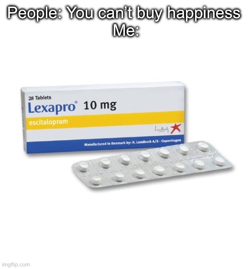 I’m on 20mg | People: You can’t buy happiness 
Me: | image tagged in depression,lexapro,pills,antidepressant | made w/ Imgflip meme maker