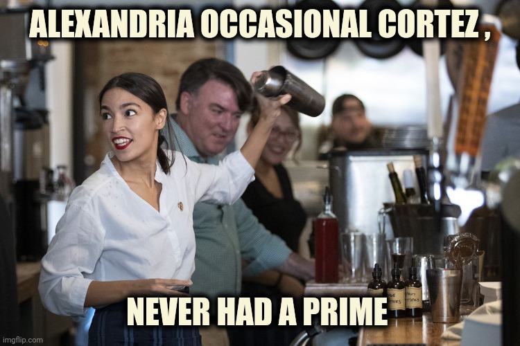 AOC Bartender | ALEXANDRIA OCCASIONAL CORTEZ , NEVER HAD A PRIME | image tagged in aoc bartender | made w/ Imgflip meme maker