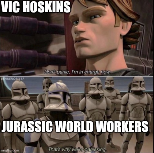 Don’t panic I’m in charge now | VIC HOSKINS; JURASSIC WORLD WORKERS | image tagged in don t panic i m in charge now,jurassic world | made w/ Imgflip meme maker