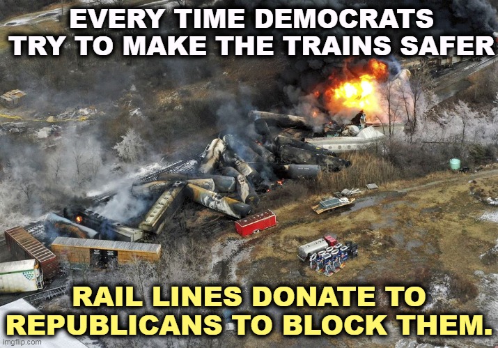 Republicans exist only to block Democrats. The GOP has no program of its own. | EVERY TIME DEMOCRATS TRY TO MAKE THE TRAINS SAFER; RAIL LINES DONATE TO REPUBLICANS TO BLOCK THEM. | image tagged in train,derailment,republicans,block,regulation | made w/ Imgflip meme maker