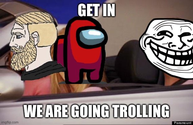 Get In Loser | GET IN; WE ARE GOING TROLLING | image tagged in get in loser | made w/ Imgflip meme maker