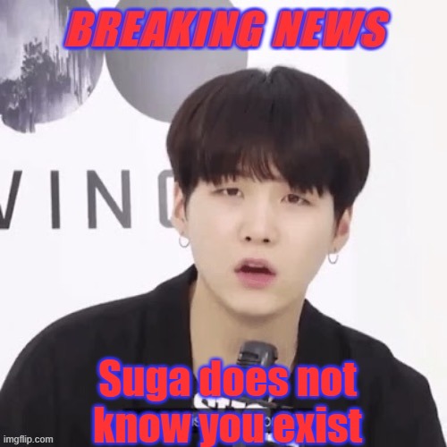 Breaking news suga | Suga does not know you exist | image tagged in breaking news suga | made w/ Imgflip meme maker