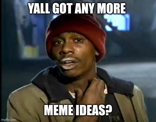 Y'all Got Any More Of That | YALL GOT ANY MORE; MEME IDEAS? | image tagged in memes,y'all got any more of that | made w/ Imgflip meme maker