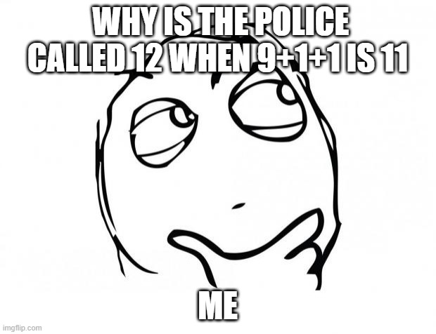 meme thinking | WHY IS THE POLICE CALLED 12 WHEN 9+1+1 IS 11; ME | image tagged in meme thinking | made w/ Imgflip meme maker