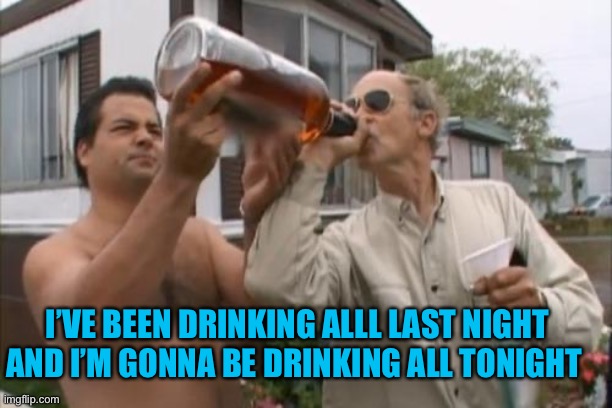 Lahey randy drinking | I’VE BEEN DRINKING ALLL LAST NIGHT AND I’M GONNA BE DRINKING ALL TONIGHT | image tagged in lahey randy drinking | made w/ Imgflip meme maker