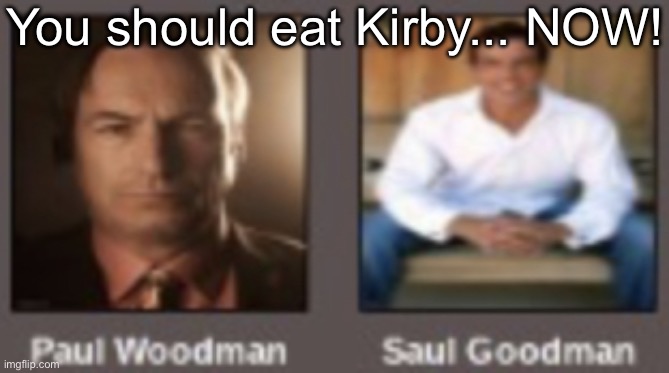 paul vs saul | You should eat Kirby... NOW! | image tagged in paul vs saul | made w/ Imgflip meme maker