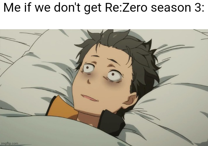 re:zero subaru | Me if we don't get Re:Zero season 3: | image tagged in re zero subaru | made w/ Imgflip meme maker