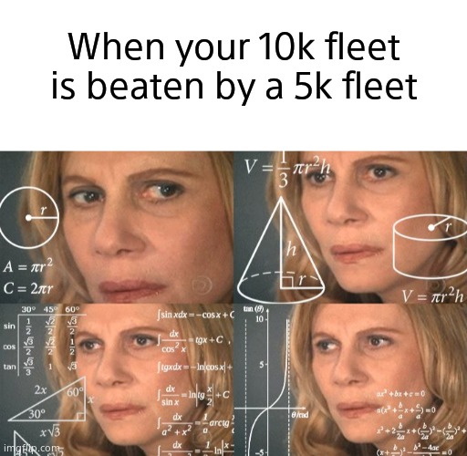 Why does it happen? | When your 10k fleet is beaten by a 5k fleet | image tagged in blank white template,calculating meme | made w/ Imgflip meme maker
